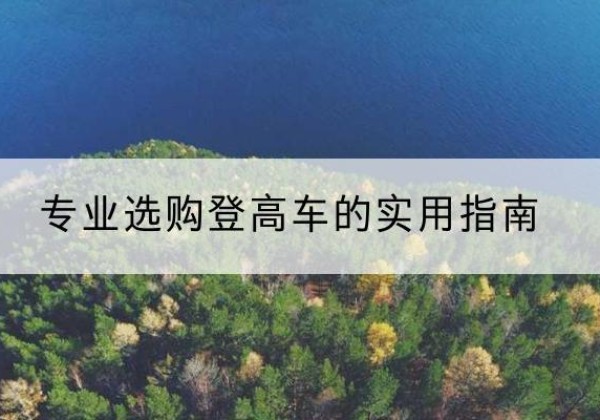 清河门电动登高车厂家推荐-专业选购登高车的实用指南